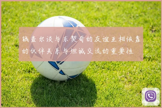 钱查尔谈与东契奇的友谊互相依靠的伙伴关系与坦诚交流的重要性