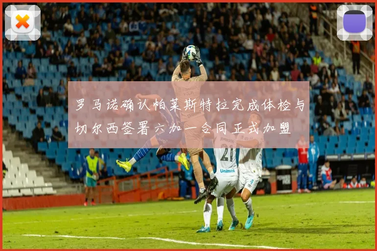 罗马诺确认帕莱斯特拉完成体检与切尔西签署六加一合同正式加盟