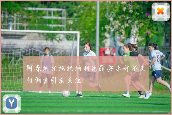 阿森纳拒绝托纳利高薪要求并不支付佣金引发关注