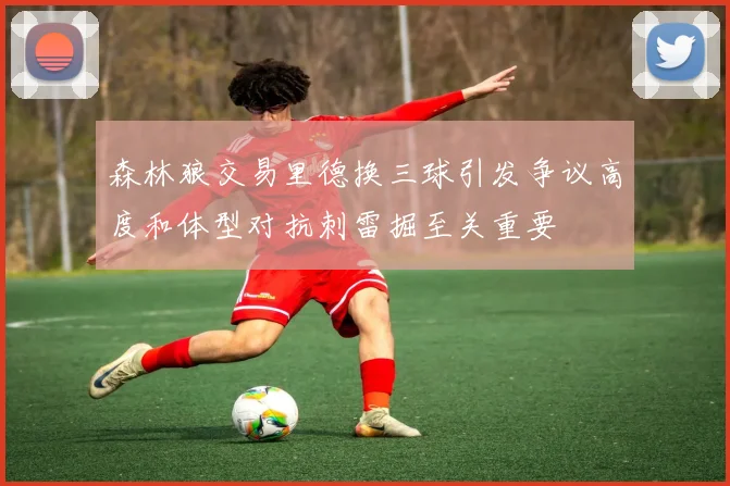 森林狼交易里德换三球引发争议高度和体型对抗刺雷掘至关重要